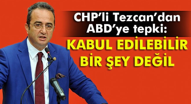 CHP’li Tezcan’dan ABD’ye tepki:  Kabul edilebilir bir şey değil 