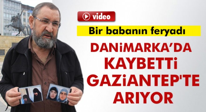 Danimarka’da kaybolan kızlarını Gaziantep te arıyorlar