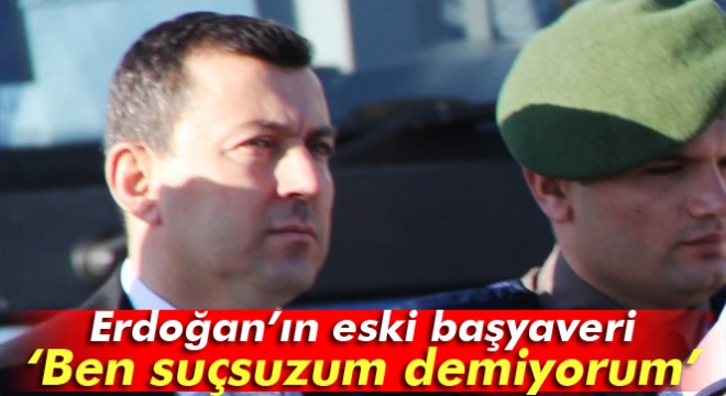 Erdoğan’ın eski başyaveri sanık Albay Ali Yazıcı: Ben suçsuzum demiyorum