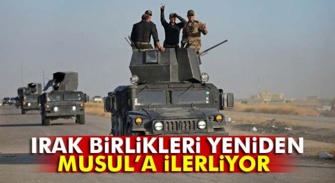 Irak birlikleri yeniden Musul’a doğru ilerledi