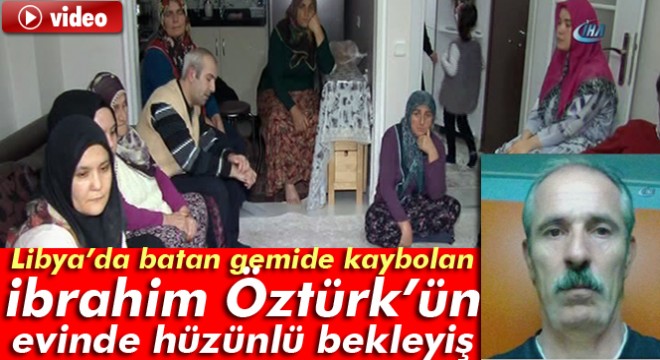 Libya’da batan gemide kaybolan İbrahim Öztürk’ün evinde hüzünlü bekleyiş