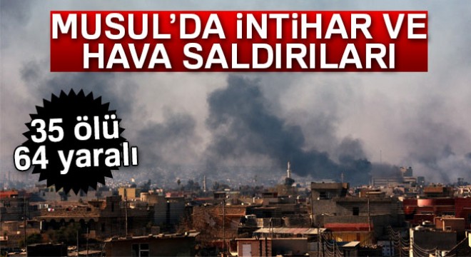 Musul da intihar ve hava saldırıları: 35 ölü, 64 yaralı