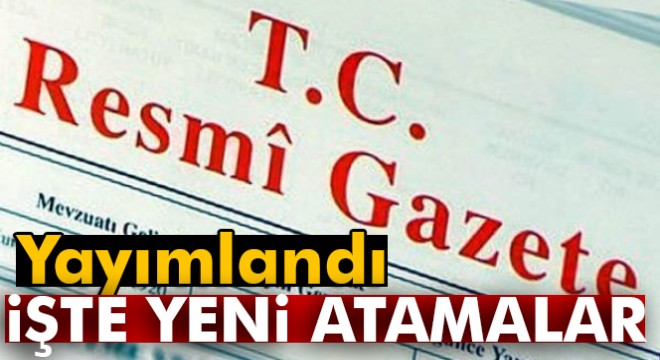 Resmi Gazete de yayınlandı! İşte yeni atamalar