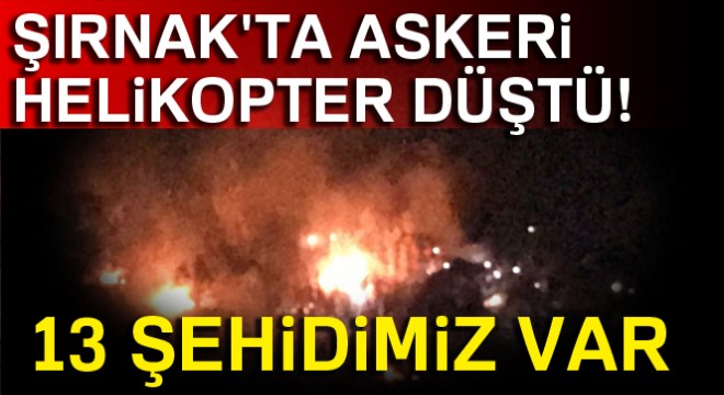 Şırnak ta askeri helikopter düştü! 13 şehidimiz var