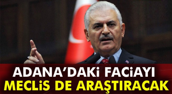Yıldırım: Adana’daki faciayı Meclis de araştıracak